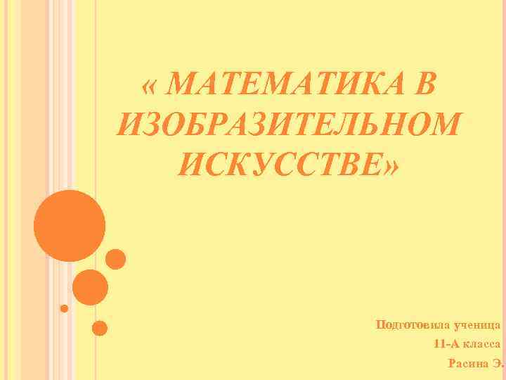  « МАТЕМАТИКА В ИЗОБРАЗИТЕЛЬНОМ ИСКУССТВЕ» Подготовила ученица 11 -А класса Расина Э. 