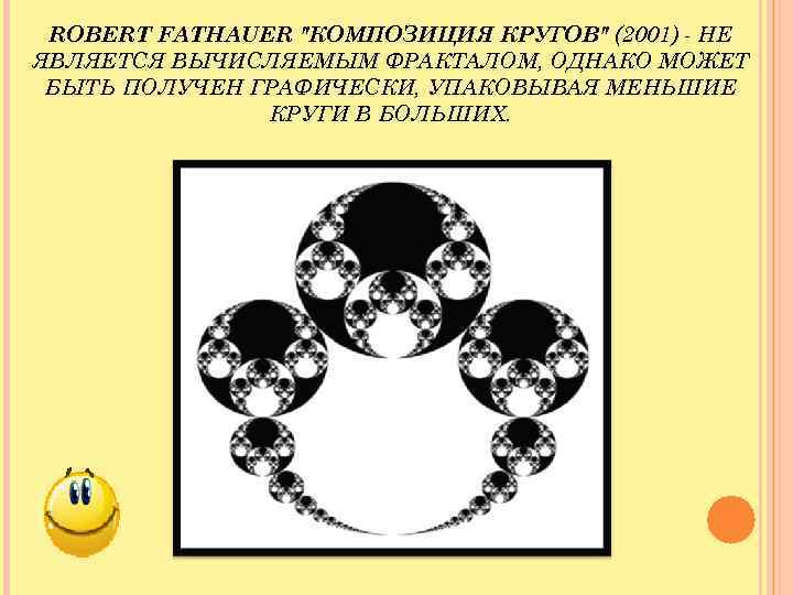 ROBERT FATHAUER "КОМПОЗИЦИЯ КРУГОВ" (2001) - НЕ ЯВЛЯЕТСЯ ВЫЧИСЛЯЕМЫМ ФРАКТАЛОМ, ОДНАКО МОЖЕТ БЫТЬ ПОЛУЧЕН