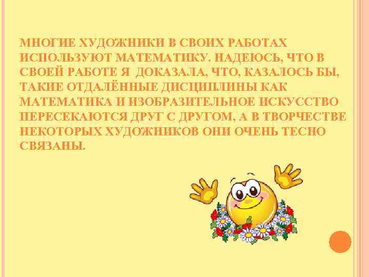 МНОГИЕ ХУДОЖНИКИ В СВОИХ РАБОТАХ ИСПОЛЬЗУЮТ МАТЕМАТИКУ. НАДЕЮСЬ, ЧТО В СВОЕЙ РАБОТЕ Я ДОКАЗАЛА,