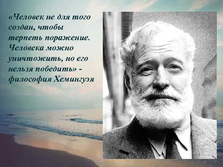  «Человек не для того создан, чтобы терпеть поражение. Человека можно уничтожить, но его
