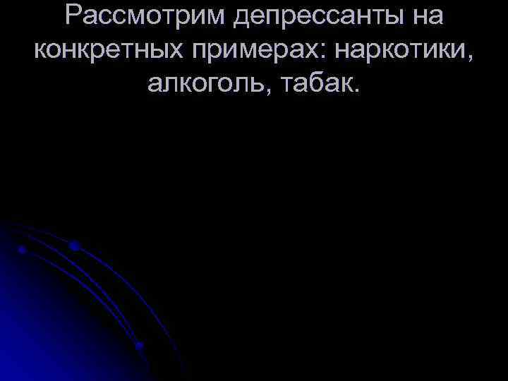 Рассмотрим депрессанты на конкретных примерах: наркотики, алкоголь, табак. 