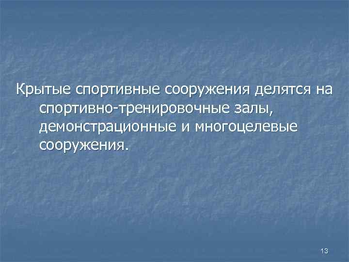 Крытые спортивные сооружения делятся на спортивно-тренировочные залы, демонстрационные и многоцелевые сооружения. 13 