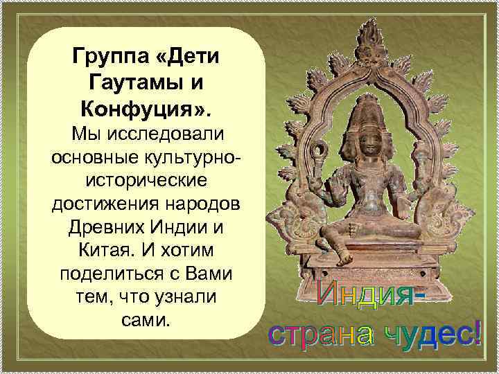 Группа «Дети Гаутамы и Конфуция» . Мы исследовали основные культурноисторические достижения народов Древних Индии