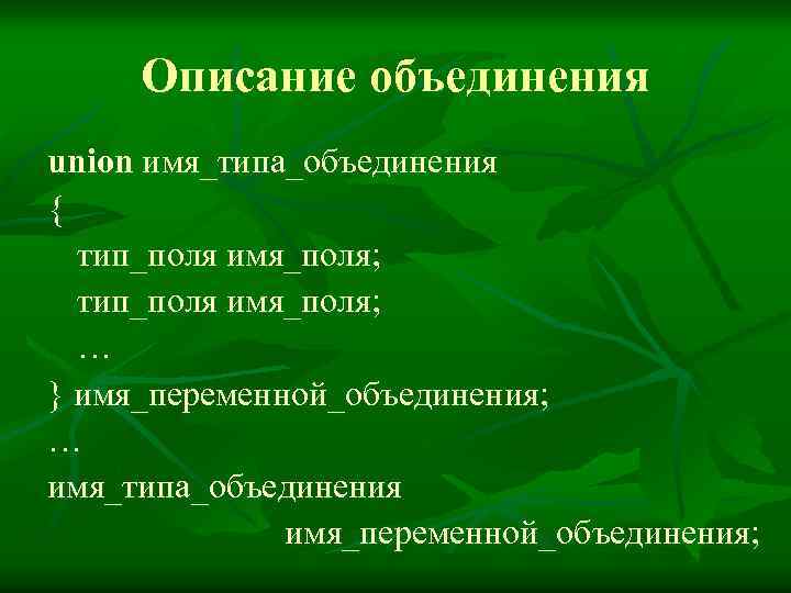 Описание объединения union имя_типа_объединения { тип_поля имя_поля; … } имя_переменной_объединения; … имя_типа_объединения имя_переменной_объединения; 