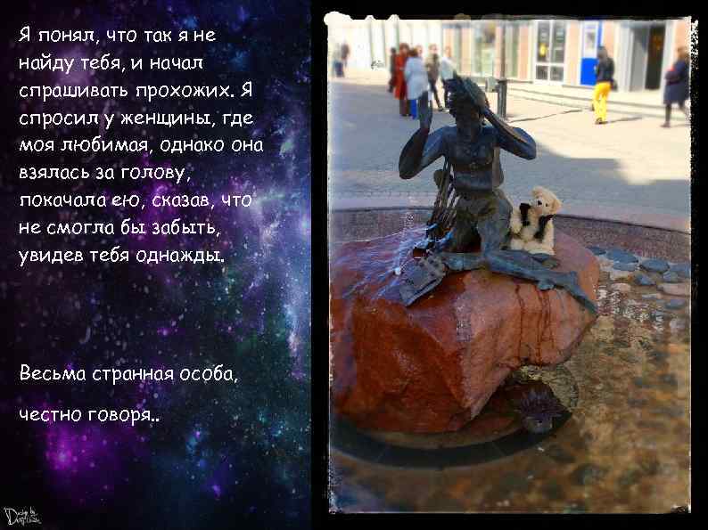 Я понял, что так я не найду тебя, и начал спрашивать прохожих. Я спросил