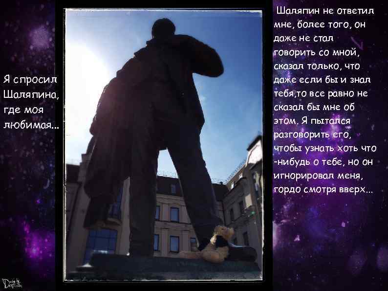 Я спросил Шаляпина, где моя любимая. . . Шаляпин не ответил мне, более того,