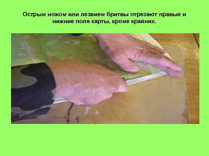 Острым ножом или лезвием бритвы отрезают правые и нижние поля карты, кроме крайних. 