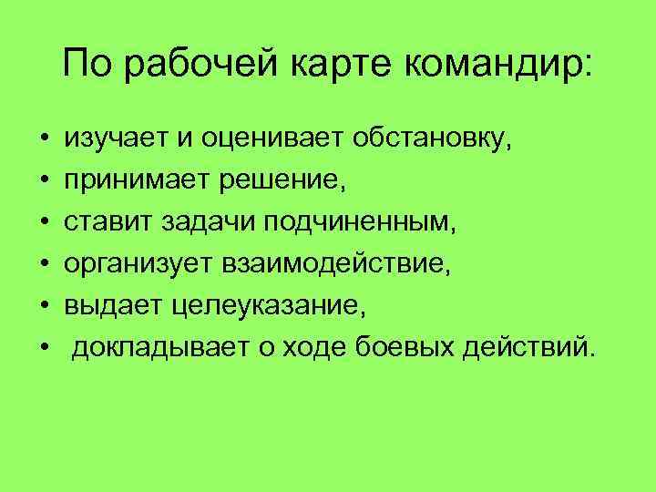 По рабочей карте командир: • • • изучает и оценивает обстановку, принимает решение, ставит