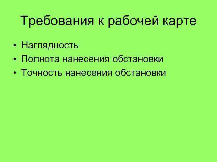 Требования к рабочей карте • Наглядность • Полнота нанесения обстановки • Точность нанесения обстановки
