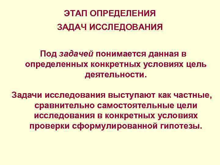 ЭТАП ОПРЕДЕЛЕНИЯ ЗАДАЧ ИССЛЕДОВАНИЯ Под задачей понимается данная в определенных конкретных условиях цель деятельности.