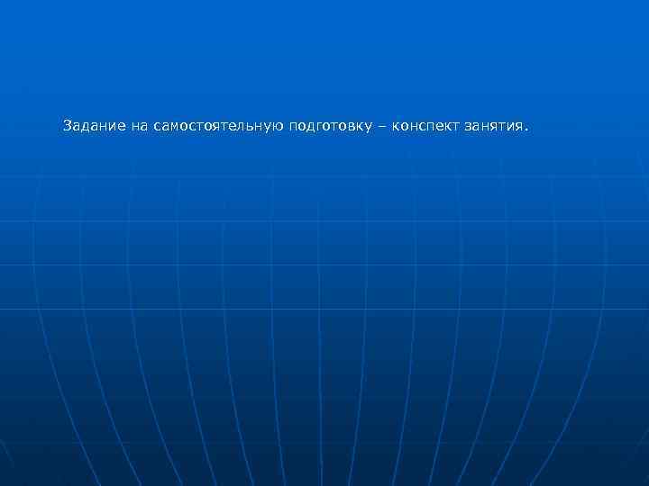 Задание на самостоятельную подготовку – конспект занятия. 