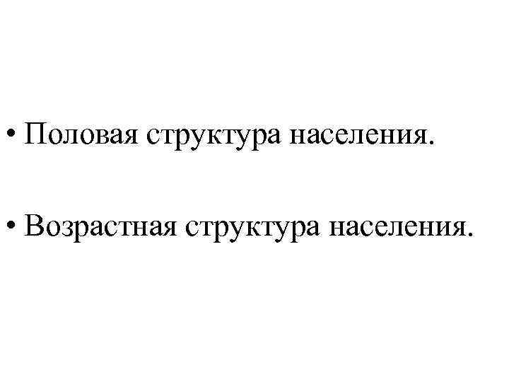  • Половая структура населения. • Возрастная структура населения. 