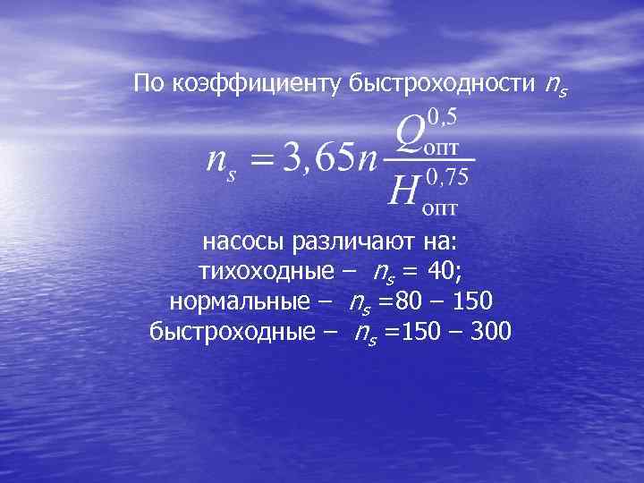 По коэффициенту быстроходности ns насосы различают на: тихоходные – ns = 40; нормальные –