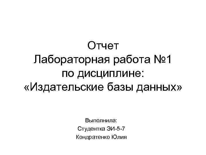 Отчет Лабораторная работа № 1 по дисциплине: «Издательские базы данных» Выполнила: Студентка ЭИ-5 -7