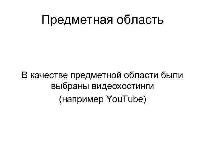 Предметная область В качестве предметной области были выбраны видеохостинги (например You. Tube) 