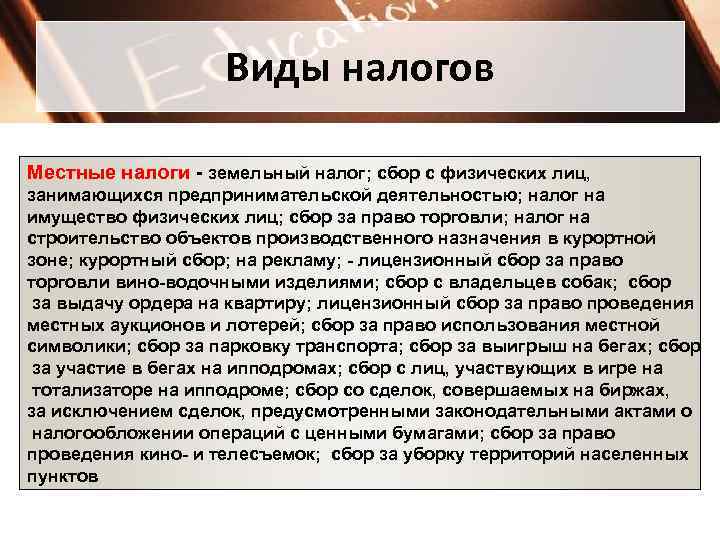 Виды налогов Местные налоги - земельный налог; сбор с физических лиц, занимающихся предпринимательской деятельностью;