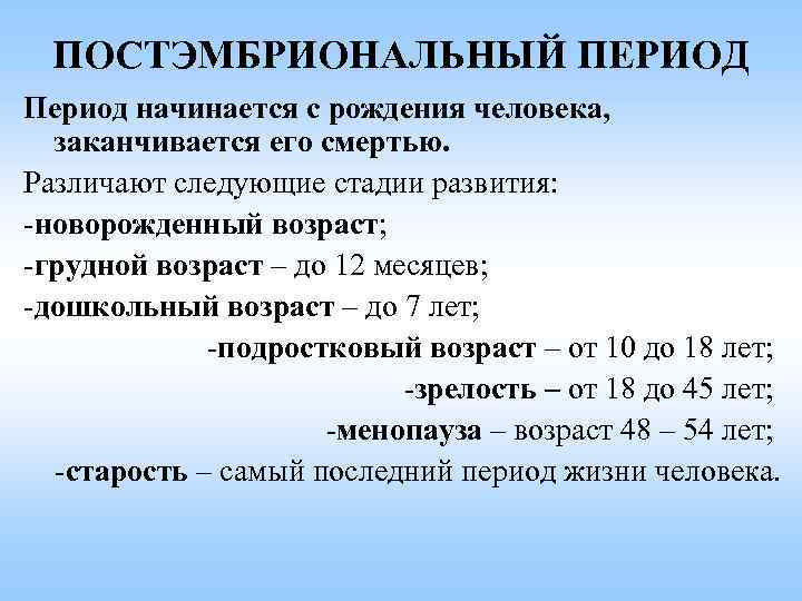 ПОСТЭМБРИОНАЛЬНЫЙ ПЕРИОД Период начинается с рождения человека, заканчивается его смертью. Различают следующие ПОСТЭМБРИОНАЛЬНЫЙ ПЕРИОД Период начинается с рождения человека, заканчивается его смертью. Различают следующие