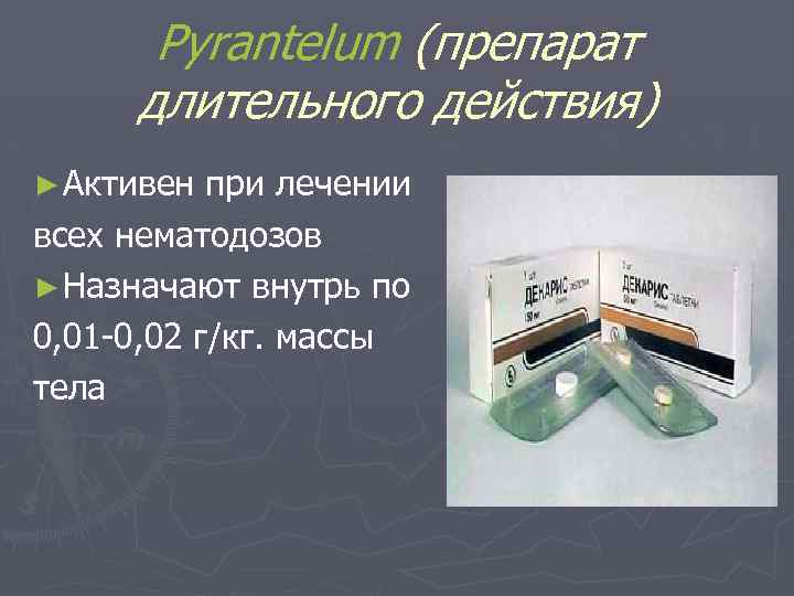 Pyrantelum (препарат длительного действия) ► Активен при лечении всех нематодозов ► Назначают внутрь по