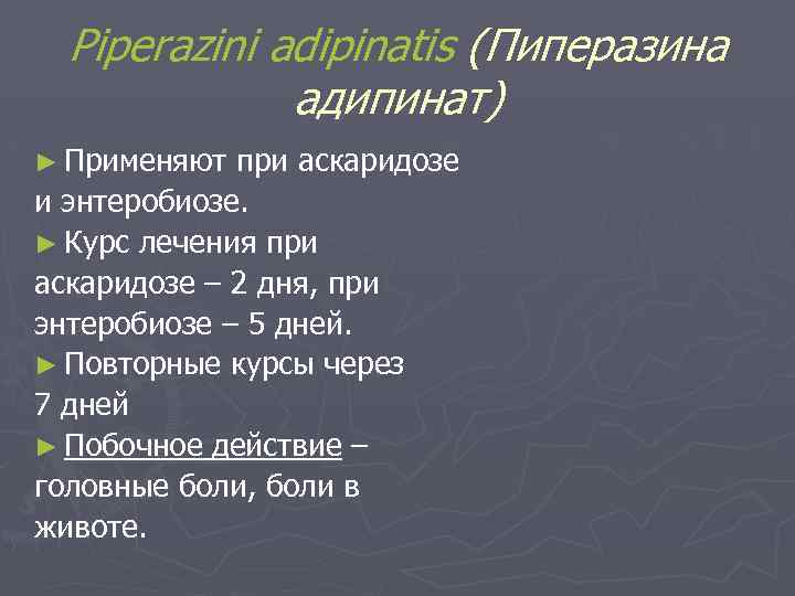 Piperazini adipinatis (Пиперазина адипинат) ► Применяют при аскаридозе и энтеробиозе. ► Курс лечения при
