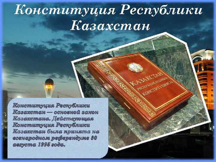 Конституция Республики Казахстан — основной закон Казахстана. Действующая Конституция Республики Казахстан была принята на