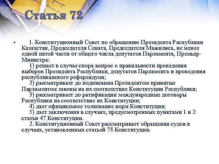 Статья 72 • 1. Конституционный Совет по обращению Президента Республики Казахстан, Председателя Сената, Председателя