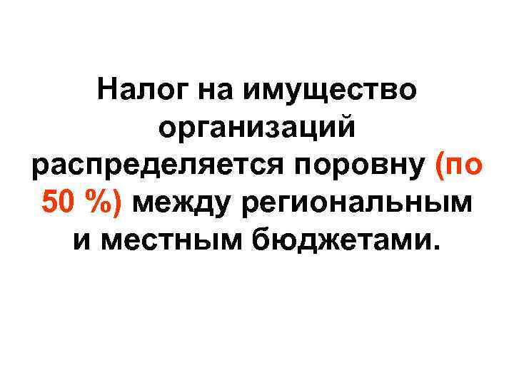 Налог на имущество организаций распределяется поровну (по 50 %) между региональным и местным бюджетами.