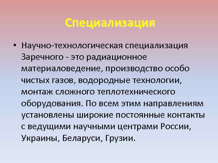 Специализация • Научно-технологическая специализация Заречного - это радиационное материаловедение, производство особо чистых газов, водородные