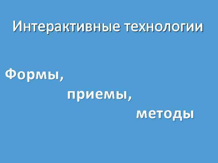 Интерактивные технологии Формы, приемы, методы 