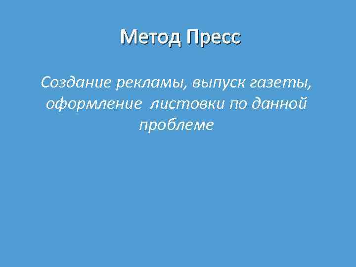 Метод Пресс Создание рекламы, выпуск газеты, оформление листовки по данной проблеме 