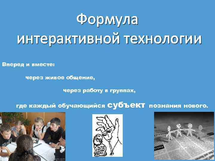 Формула интерактивной технологии Вперед и вместе: через живое общение, через работу в группах, где