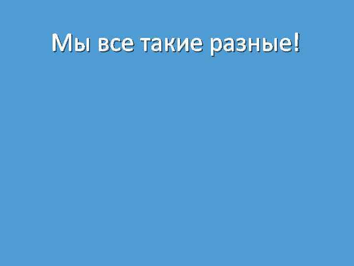 Мы все такие разные! 