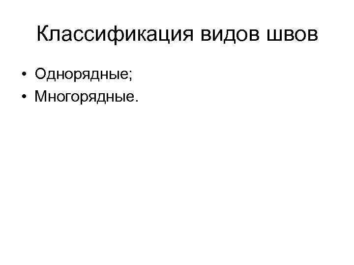  Классификация видов швов • Однорядные; • Многорядные. 