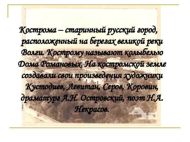 Кострома – старинный русский город, расположенный на берегах великой реки Волги. Кострому называют колыбелью