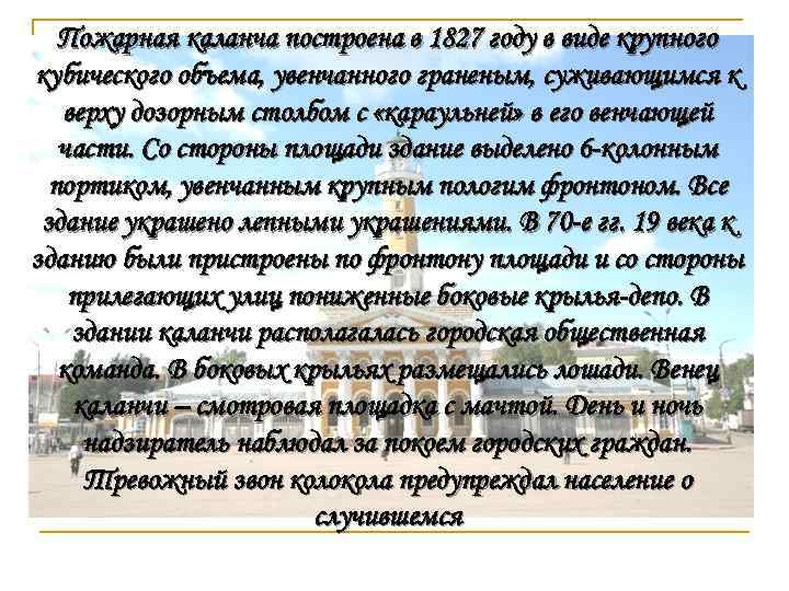 Пожарная каланча построена в 1827 году в виде крупного кубического объема, увенчанного граненым, суживающимся