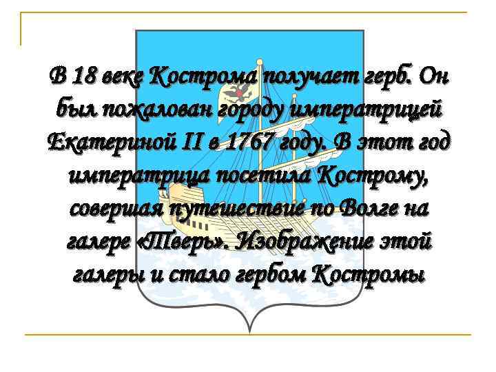 В 18 веке Кострома получает герб. Он был пожалован городу императрицей Екатериной II в