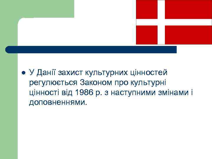 l У Данії захист культурних цінностей регулюється Законом про культурні цінності від 1986 р.