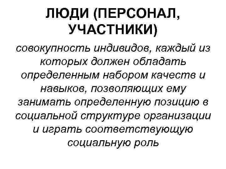  ЛЮДИ (ПЕРСОНАЛ, УЧАСТНИКИ) совокупность индивидов, каждый из которых должен обладать определенным набором качеств