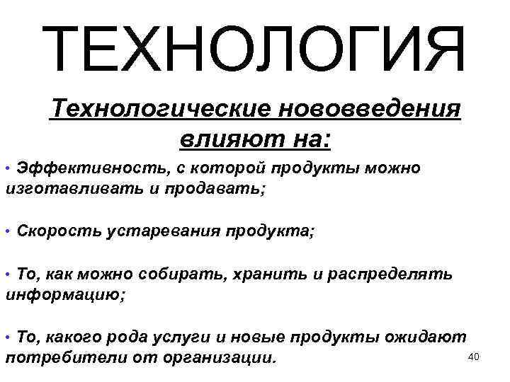  ТЕХНОЛОГИЯ Технологические нововведения влияют на: • Эффективность, с которой продукты можно изготавливать и