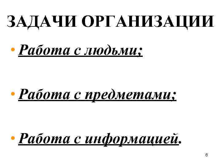 ЗАДАЧИ ОРГАНИЗАЦИИ • Работа с людьми; • Работа с предметами; • Работа с информацией.