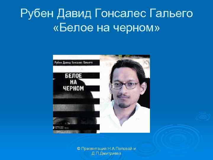 Рубен Давид Гонсалес Гальего «Белое на черном» © Презентация Н. А. Поповой и Д.