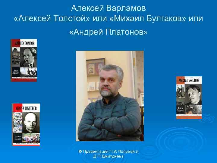 Алексей Варламов «Алексей Толстой» или «Михаил Булгаков» или «Андрей Платонов» © Презентация Н. А.