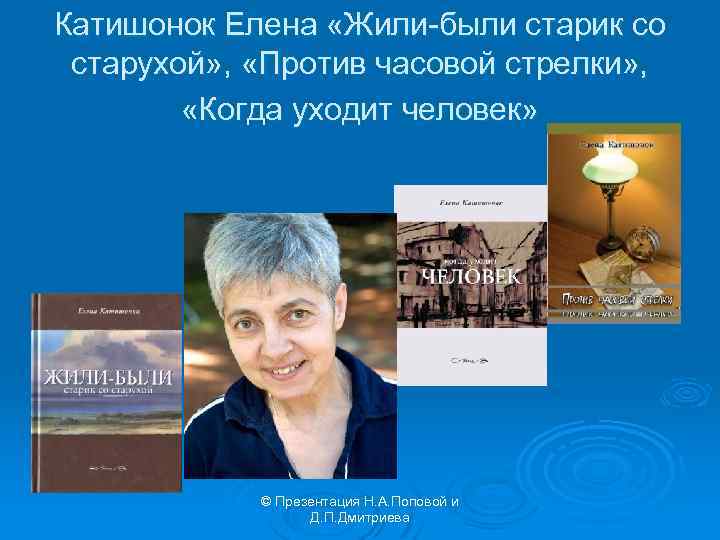 Катишонок Елена «Жили-были старик со старухой» , «Против часовой стрелки» , «Когда уходит человек»