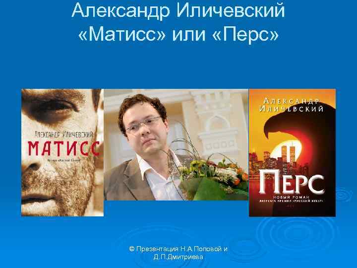Александр Иличевский «Матисс» или «Перс» © Презентация Н. А. Поповой и Д. П. Дмитриева
