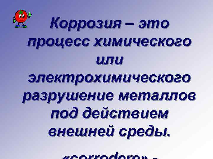 Коррозия – это процесс химического или электрохимического разрушение металлов под действием внешней среды. 
