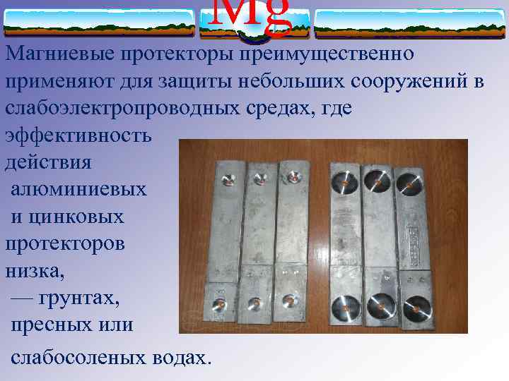 Mg Магниевые протекторы преимущественно применяют для защиты небольших сооружений в слабоэлектропроводных средах, где эффективность