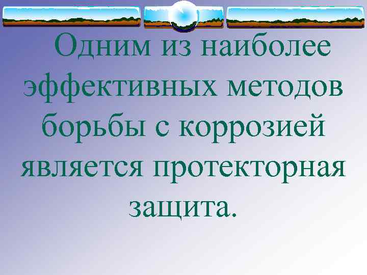 Одним из наиболее эффективных методов борьбы с коррозией является протекторная защита. 