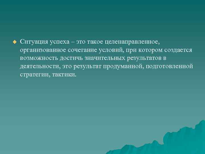 u Ситуация успеха – это такое целенаправленное, организованное сочетание условий, при котором создается возможность