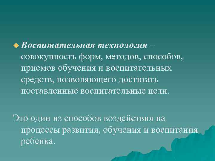 u Воспитательная технология – совокупность форм, методов, способов, приемов обучения и воспитательных средств, позволяющего