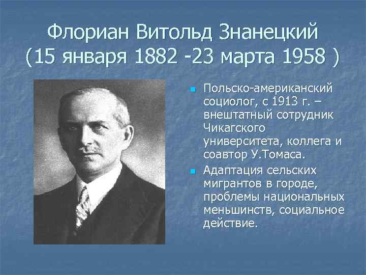 Флориан Витольд Знанецкий (15 января 1882 -23 марта 1958 ) n n Польско-американский социолог,