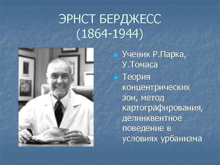 ЭРНСТ БЕРДЖЕСС (1864 -1944) n n Ученик Р. Парка, У. Томаса Теория концентрических зон,